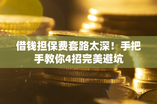 武汉借钱担保费套路太深！手把手教你4招完美避坑