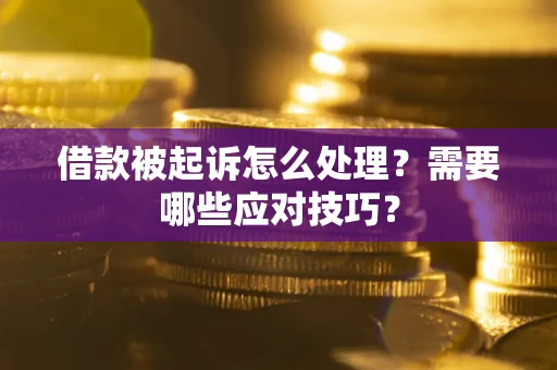 武汉借款被起诉怎么处理？需要哪些应对技巧？
