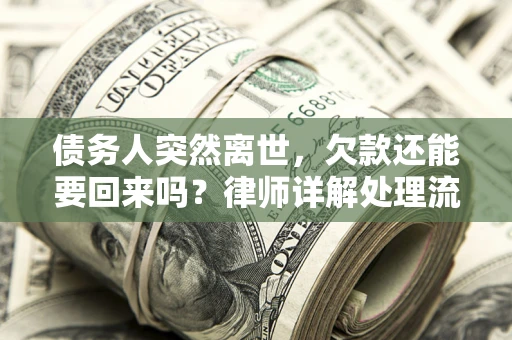 武汉债务人突然离世，欠款还能要回来吗？律师详解处理流程
