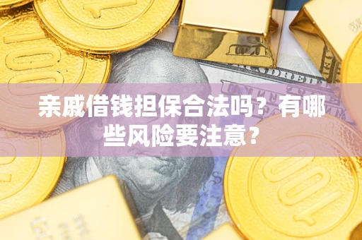 武汉亲戚借钱担保合法吗？有哪些风险要注意？