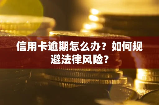 武汉信用卡逾期怎么办？如何规避法律风险？