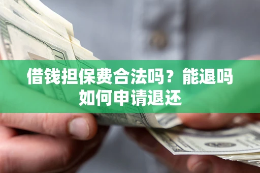 武汉借钱担保费合法吗？能退吗如何申请退还