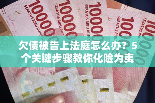 武汉欠债被告上法庭怎么办？5个关键步骤教你化险为夷