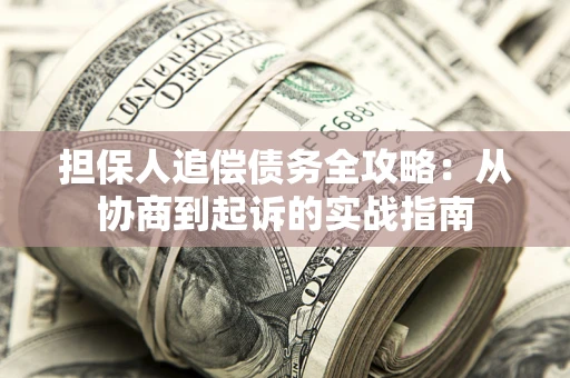 武汉担保人追偿债务全攻略:从协商到起诉的实战指南 武汉担保人追偿债务全攻略:从协商到起诉的实战指南