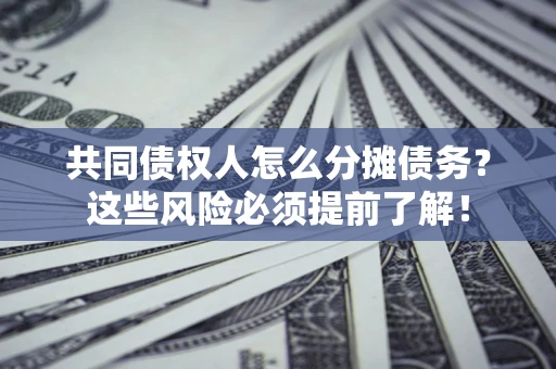武汉共同债权人怎么分摊债务？这些风险必须提前了解！