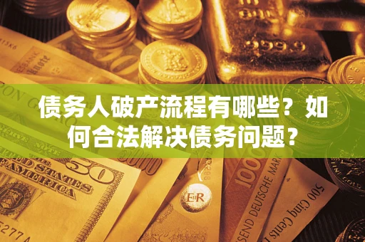 武汉债务人破产流程有哪些？如何合法解决债务问题？