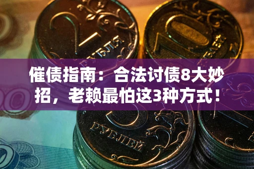 武汉催债指南：合法讨债8大妙招，老赖最怕这3种方式！