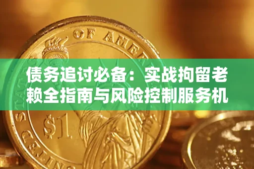 武汉债务追讨必备：实战拘留老赖全指南与风险控制服务机构推荐