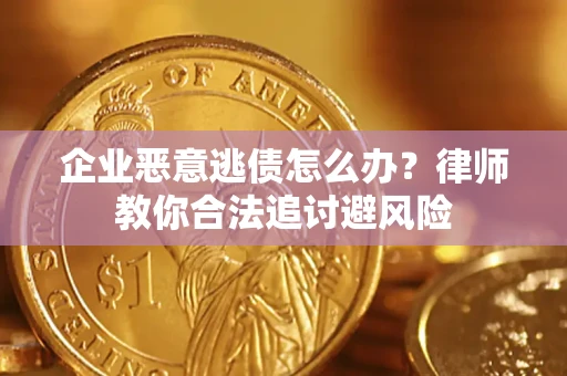 武汉企业恶意逃债怎么办？律师教你合法追讨避风险
