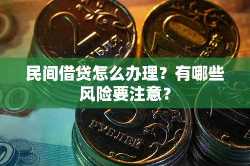 武汉民间借贷怎么办理？有哪些风险要注意？