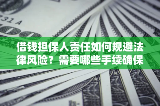 武汉借钱担保人责任如何规避法律风险？需要哪些手续确保安全？