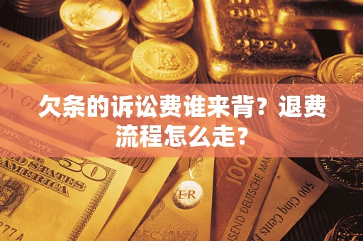 武汉欠条的诉讼费谁来背？退费流程怎么走？