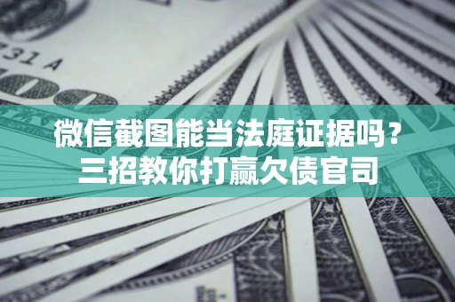 武汉微信截图能当法庭证据吗？三招教你打赢欠债官司