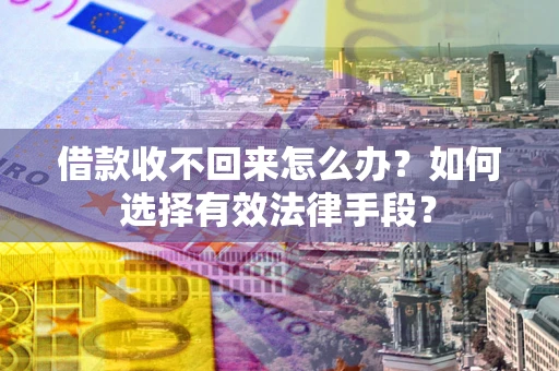 武汉借款收不回来怎么办？如何选择有效法律手段？