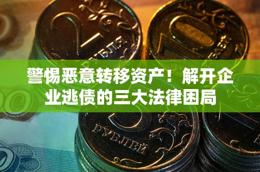 武汉警惕恶意转移资产！解开企业逃债的三大法律困局