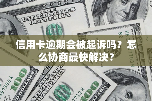 武汉信用卡逾期会被起诉吗？怎么协商最快解决？