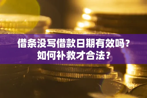 武汉借条没写借款日期有效吗？如何补救才合法？