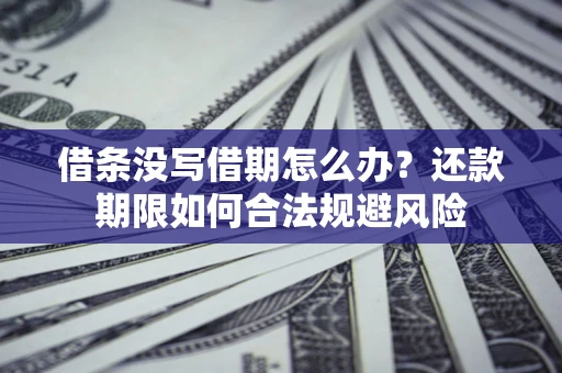 武汉借条没写借期怎么办？还款期限如何合法规避风险