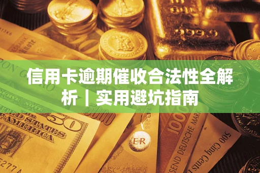 武汉信用卡逾期催收合法性全解析｜实用避坑指南