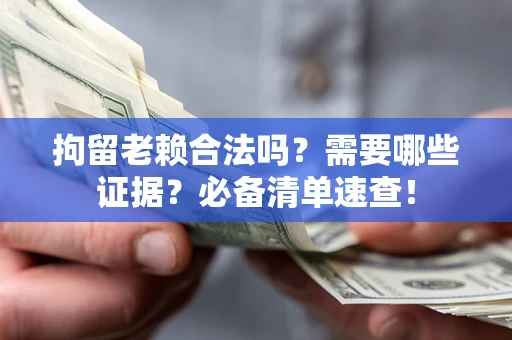 武汉拘留老赖合法吗？需要哪些证据？必备清单速查！