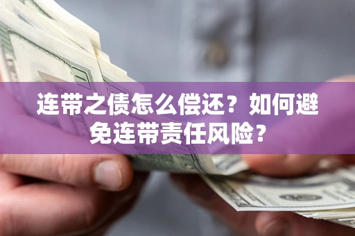 武汉连带之债怎么偿还？如何避免连带责任风险？