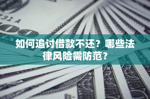 武汉如何追讨借款不还？哪些法律风险需防范？