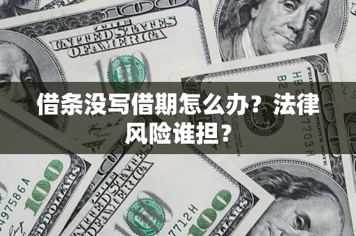 武汉借条没写借期怎么办？法律风险谁担？