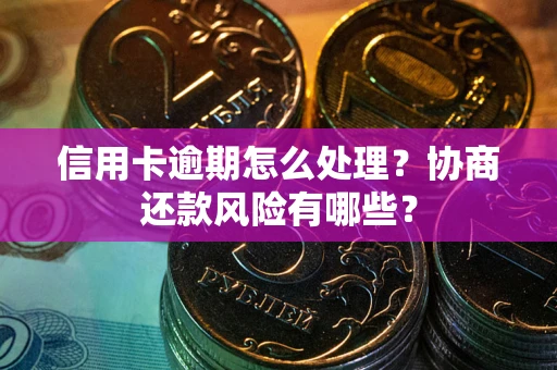 武汉信用卡逾期怎么处理？协商还款风险有哪些？